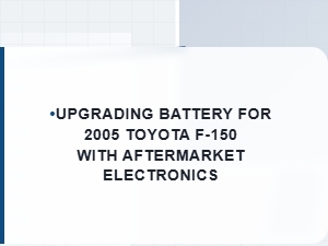 Upgrading Battery for a Toyota F-150 with Aftermarket Electronics